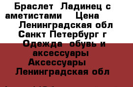 Браслет “Ладинец с  аметистами“ › Цена ­ 3 700 - Ленинградская обл., Санкт-Петербург г. Одежда, обувь и аксессуары » Аксессуары   . Ленинградская обл.